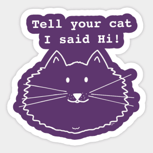 Tell Your Cat I Said Hi- white print Sticker